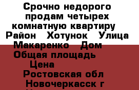 Срочно недорого продам четырех комнатную квартиру › Район ­ Хотунок › Улица ­ Макаренко › Дом ­ 32 › Общая площадь ­ 62 › Цена ­ 2 600 000 - Ростовская обл., Новочеркасск г. Недвижимость » Квартиры продажа   . Ростовская обл.,Новочеркасск г.